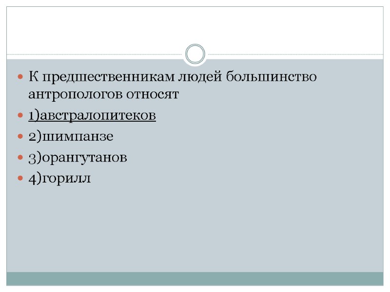 К предшественникам людей большинство антропологов относят 1)австралопитеков 2)шимпанзе 3)орангутанов 4)горилл